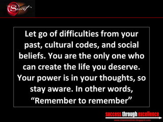 Let go of difficulties from your past, cultural codes, and social beliefs. You are the only one who can create the life you deserve. Your power is in your thoughts, so stay aware. In other words, “Remember to remember ” _________________________________________________________________________________ 