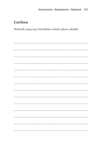 Antusiasme - Kompetensi - Network 103



Latihan
Network yang saya butuhkan untuk sukses adalah:



...................................................................................................

...................................................................................................

...................................................................................................

...................................................................................................

...................................................................................................

...................................................................................................

...................................................................................................

...................................................................................................

...................................................................................................

...................................................................................................

...................................................................................................

...................................................................................................

...................................................................................................

...................................................................................................
 