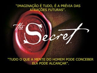 “ IMAGINAÇÃO É TUDO, É A PRÉVIA DAS ATRAÇÕES FUTURAS”.   “ TUDO O QUE A MENTE DO HOMEM PODE CONCEBER ELA PODE ALCANÇAR”.   
