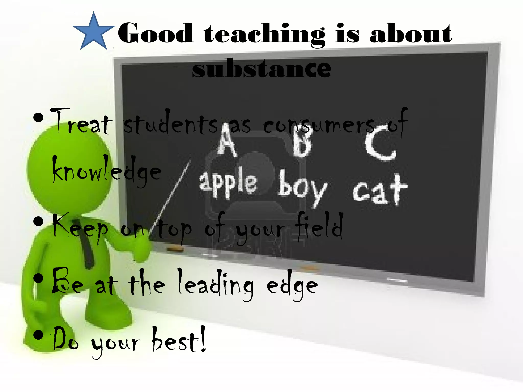Good teaching is about
           substance
• Treat students as consumers of
  knowledge
• Keep on top of your field
• Be at the leading edge
• Do your best!
 