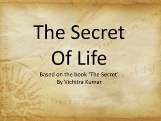 The Secret
Of Life
Based on the book ‘The Secret’
By Vichitra Kumar
 
