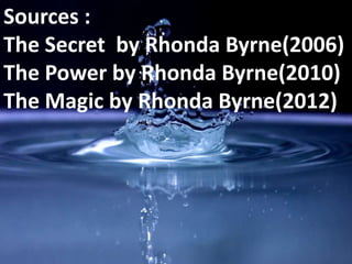 Sources :
The Secret by Rhonda Byrne(2006)
The Power by Rhonda Byrne(2010)
The Magic by Rhonda Byrne(2012)
 