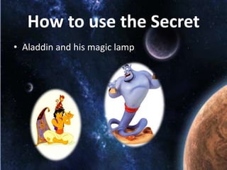 How to use the Secret
• Aladdin and his magic lamp

 