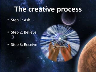 The creative process
• Step 1: Ask
• Step 2: Believe
• Step 3: Receive

 