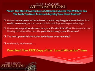 "Learn The Most Powerful Law of Attraction Secrets That Will Give You The Tools You Need To Attract Anything Your Heart Desires!" ,[object Object]