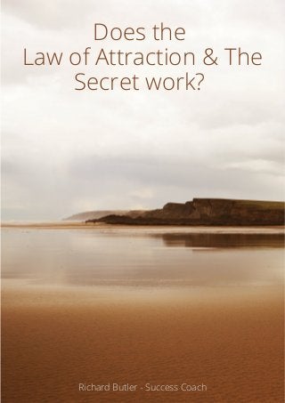 Does the
Law of Attraction & The
Secret work?
Richard Butler - Success Coach
 
