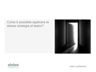 Come  possibile applicare la
stessa strategia al teatro?




                                xister confidential
 