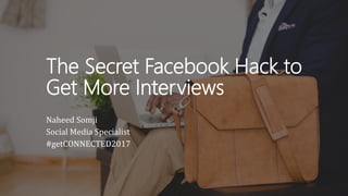 The Secret Facebook Hack to
Get More Interviews
Naheed Somji
Social Media Specialist
#getCONNECTED2017
 