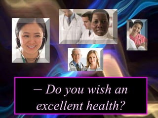 – Do you wish an
excellent health?
 