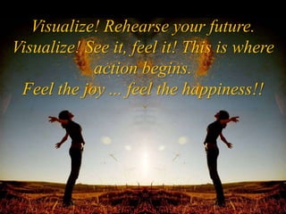“When you visualize, then you
materialize. If you've been there in the
  mind you'll go there in the body”
             Dr...