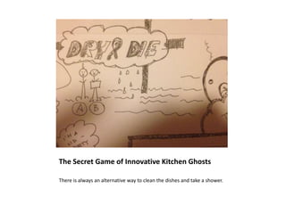The Secret Game of Innovative Kitchen Ghosts

There is always an alternative way to clean the dishes and take a shower.
 