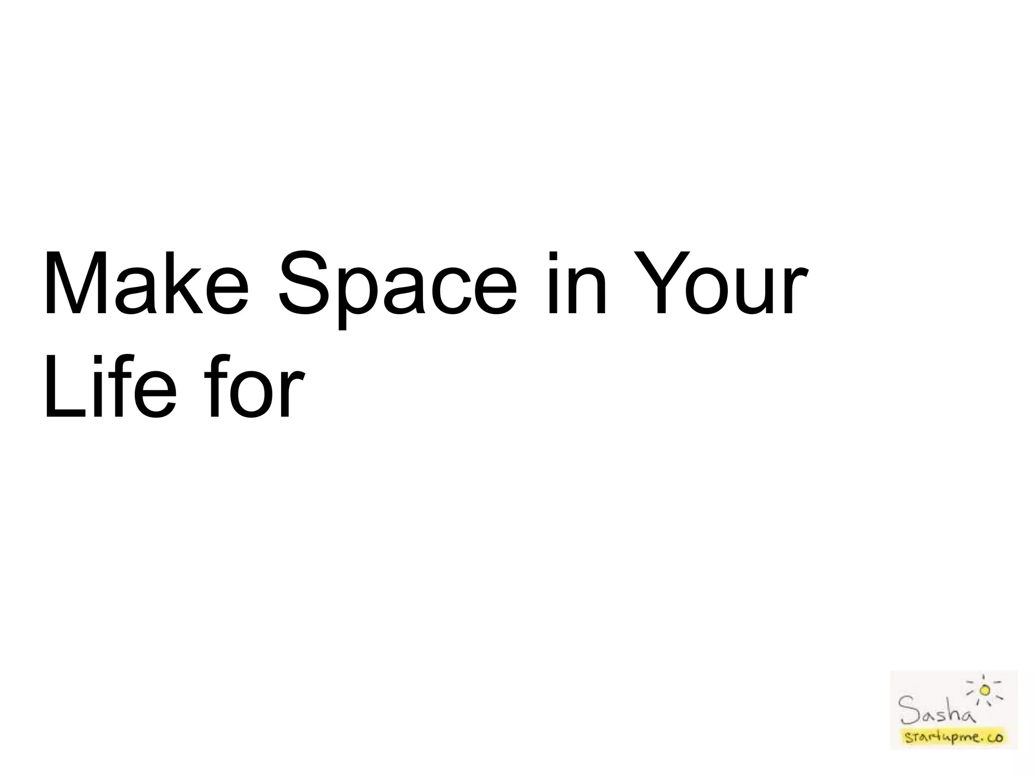 Make Space in Your
Life for
 