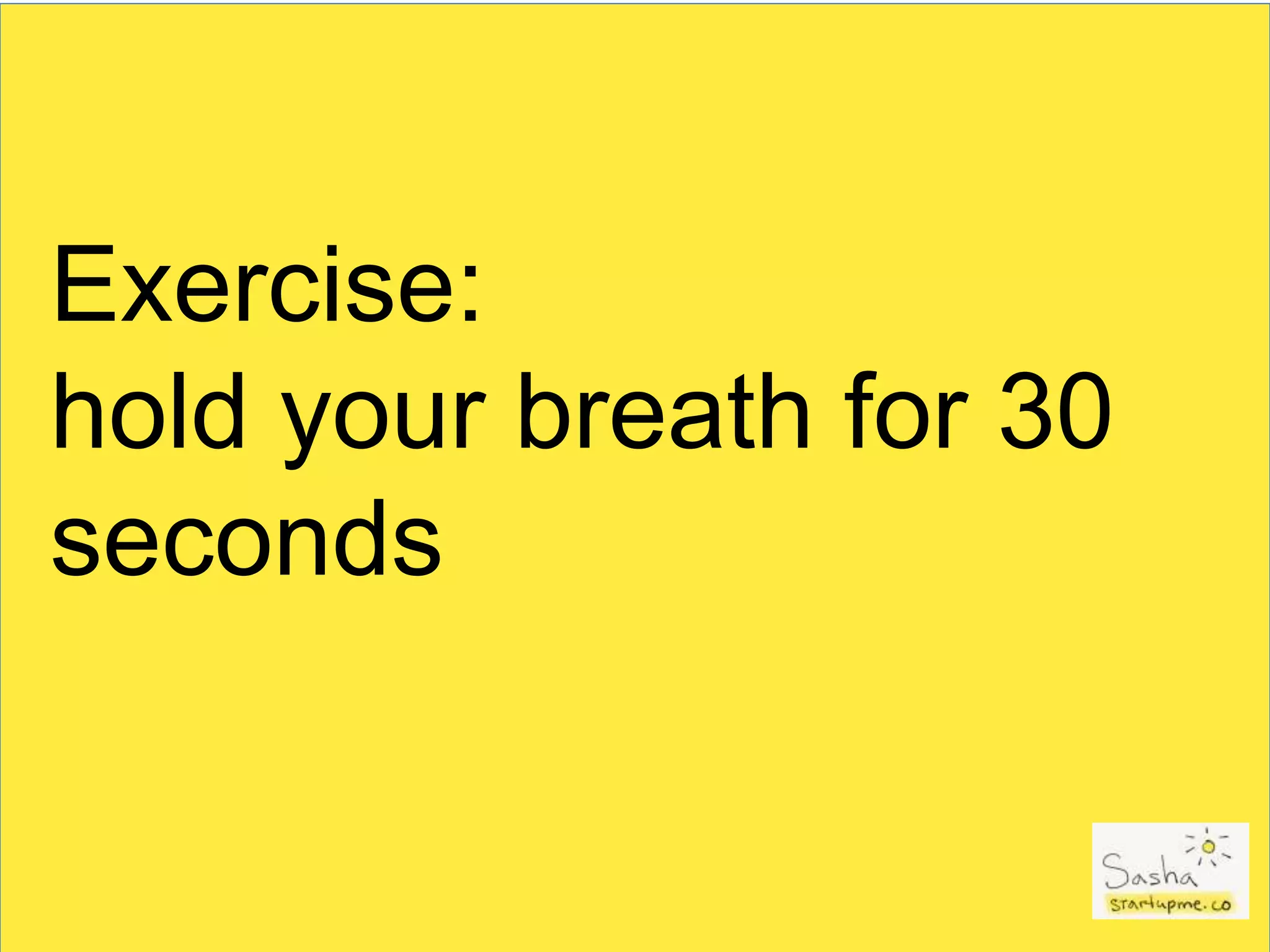 Exercise:
hold your breath for 30
seconds
 