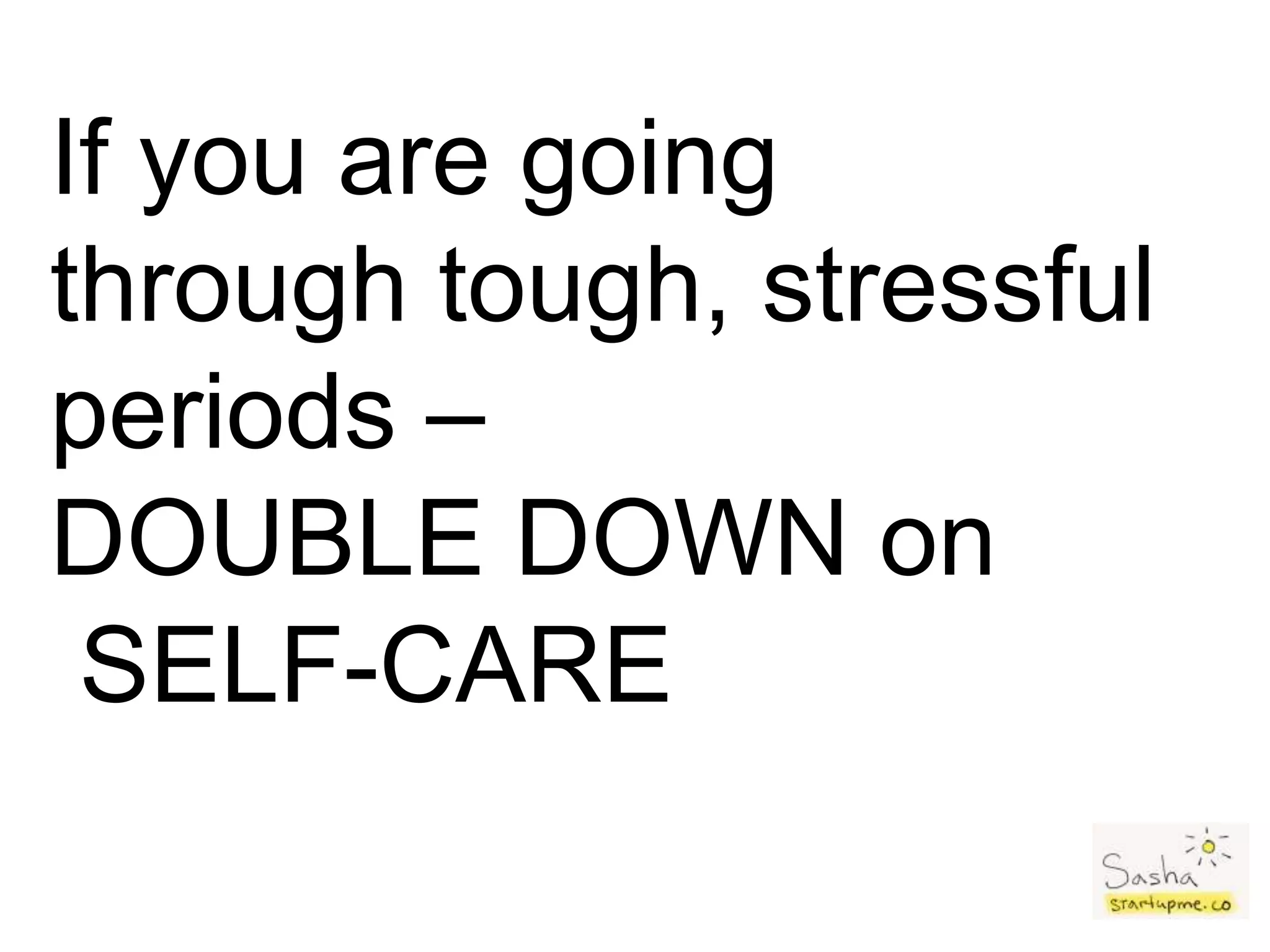 If you are going
through tough, stressful
periods –
DOUBLE DOWN on
SELF-CARE
 