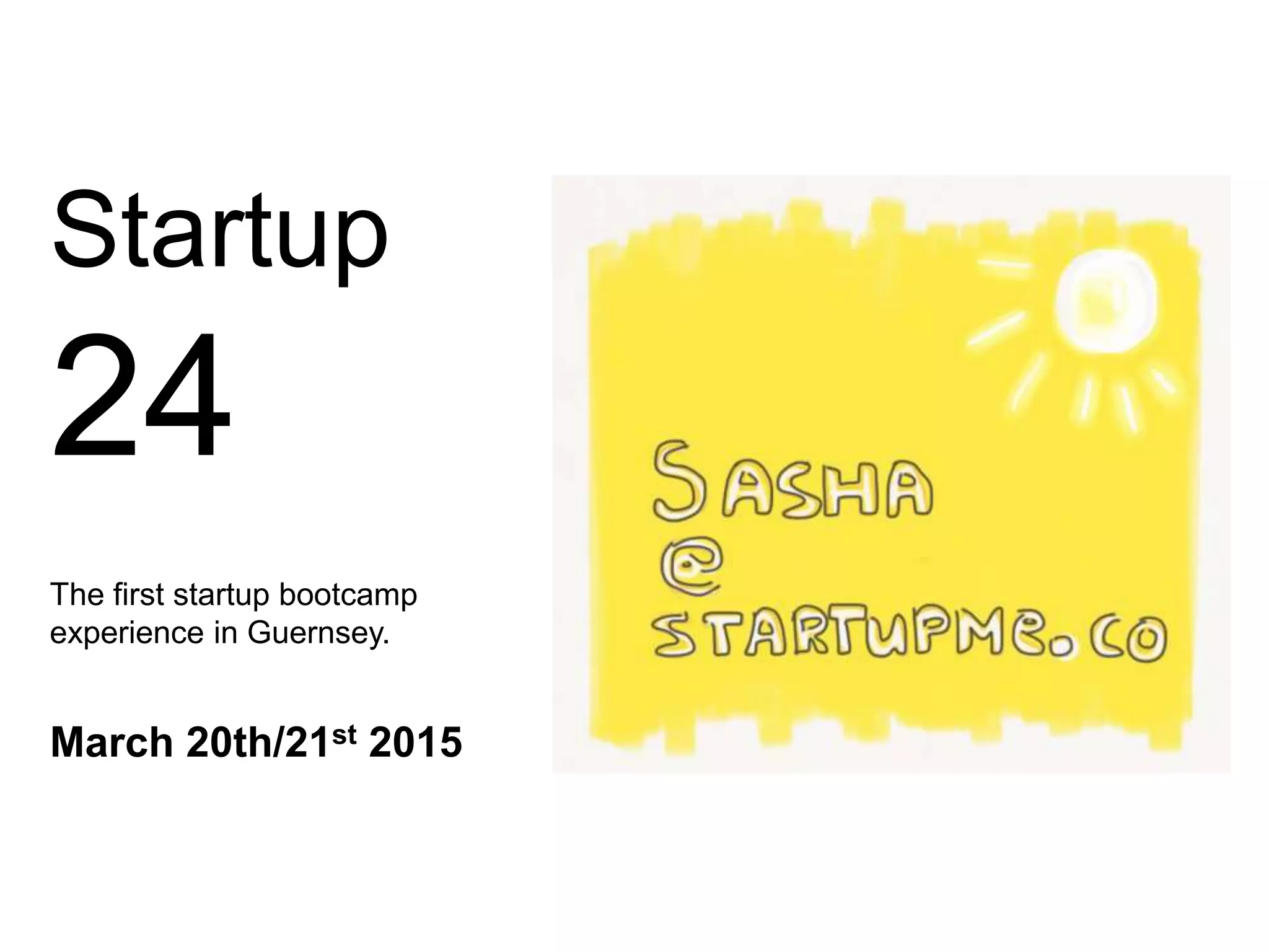 Startup
24
The first startup bootcamp
experience in Guernsey.
March 20th/21st 2015
 