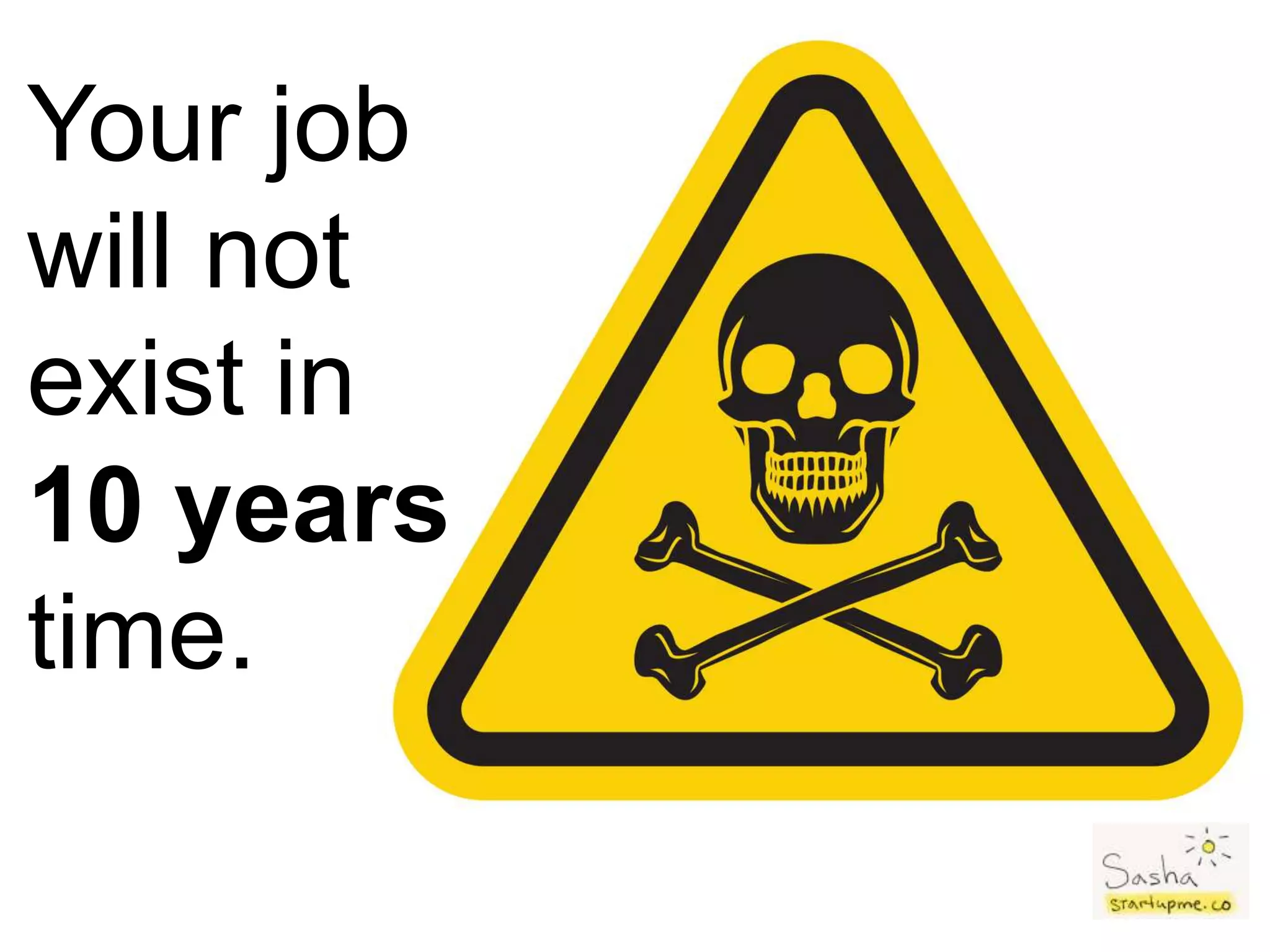 Your job
will not
exist in
10 years
time.
 