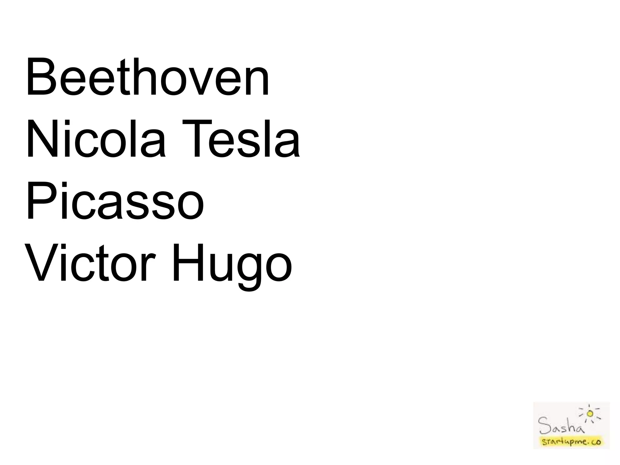 Beethoven
Nicola Tesla
Picasso
Victor Hugo
 
