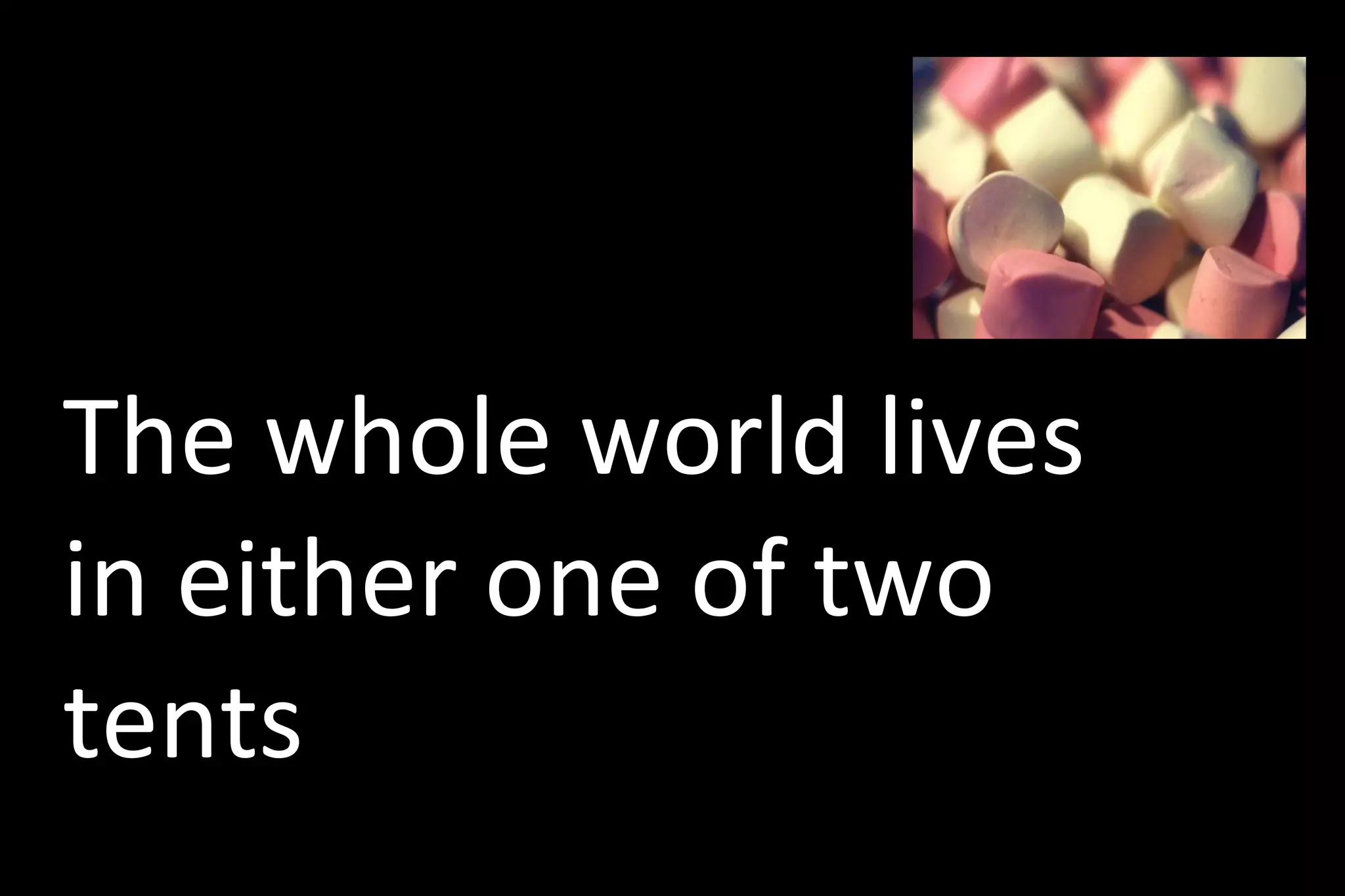 The whole world lives
in either one of two
tents
 
