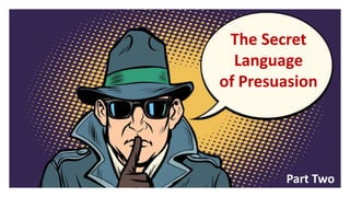 The Secret
Language
of Presuasion
Part Two
 