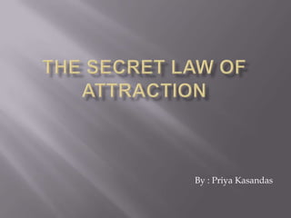 The secret law of attraction By : PriyaKasandas 