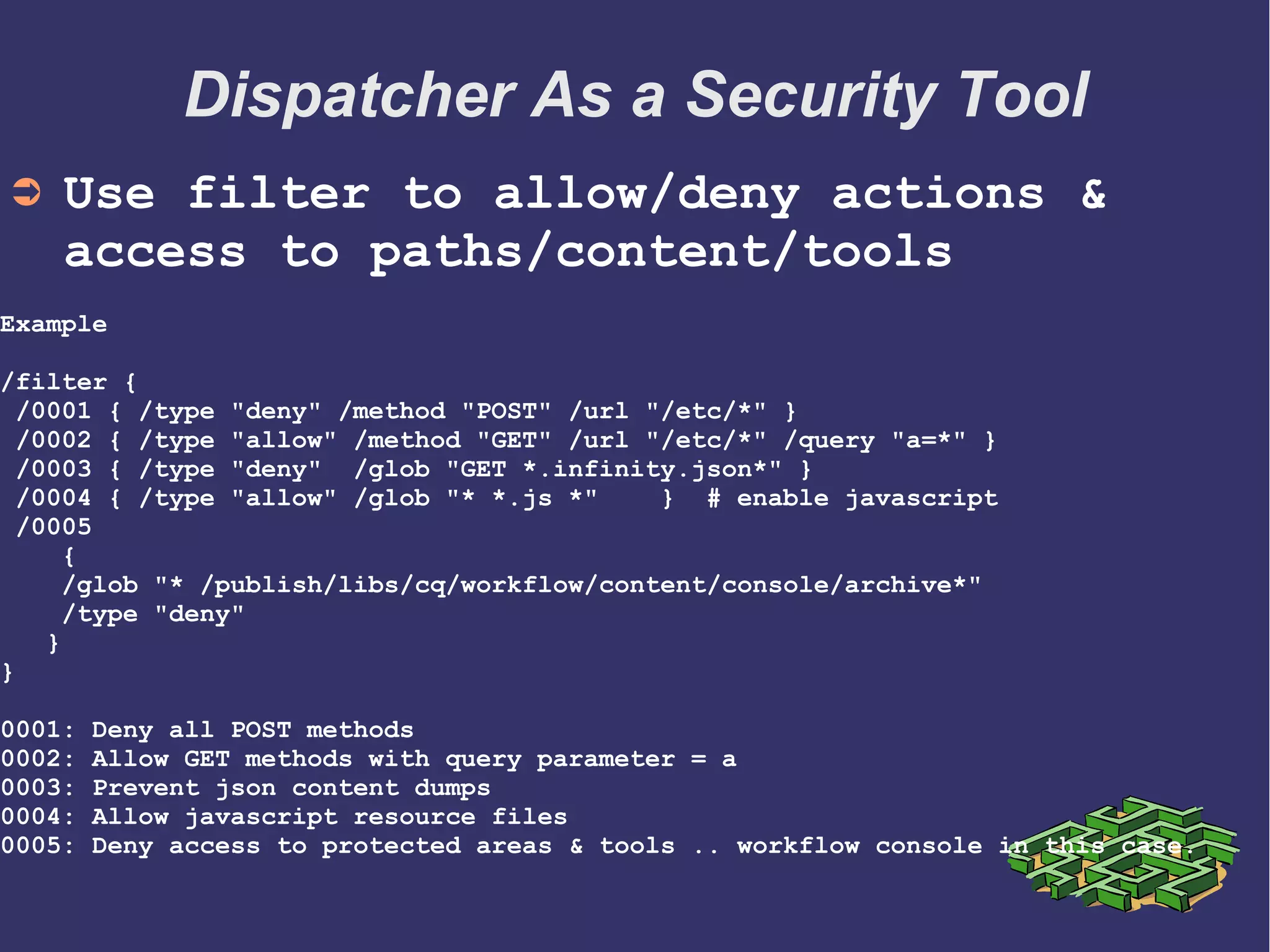 Dispatcher As a Security Tool
 
➲ Use virtualhosts for
● Domain mapping
● Re-write urls etc.
➲
Example
/virtualhosts
      {
      "www.isoap.com"
      }
    /renders
      {
      /hostname "internal.isoap.com"
      /port "4503"
      }
 