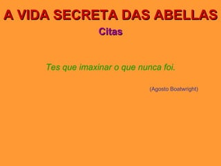 A VIDA SECRETA DAS ABELLAS Citas Tes que imaxinar o que nunca foi. (Agosto Boatwright) 