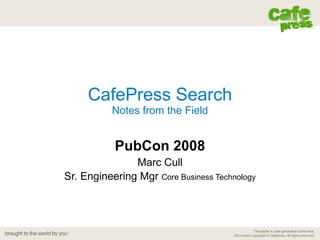 CafePress Search Notes from the Field PubCon 2008 Marc Cull Sr. Engineering Mgr  Core Business Technology 