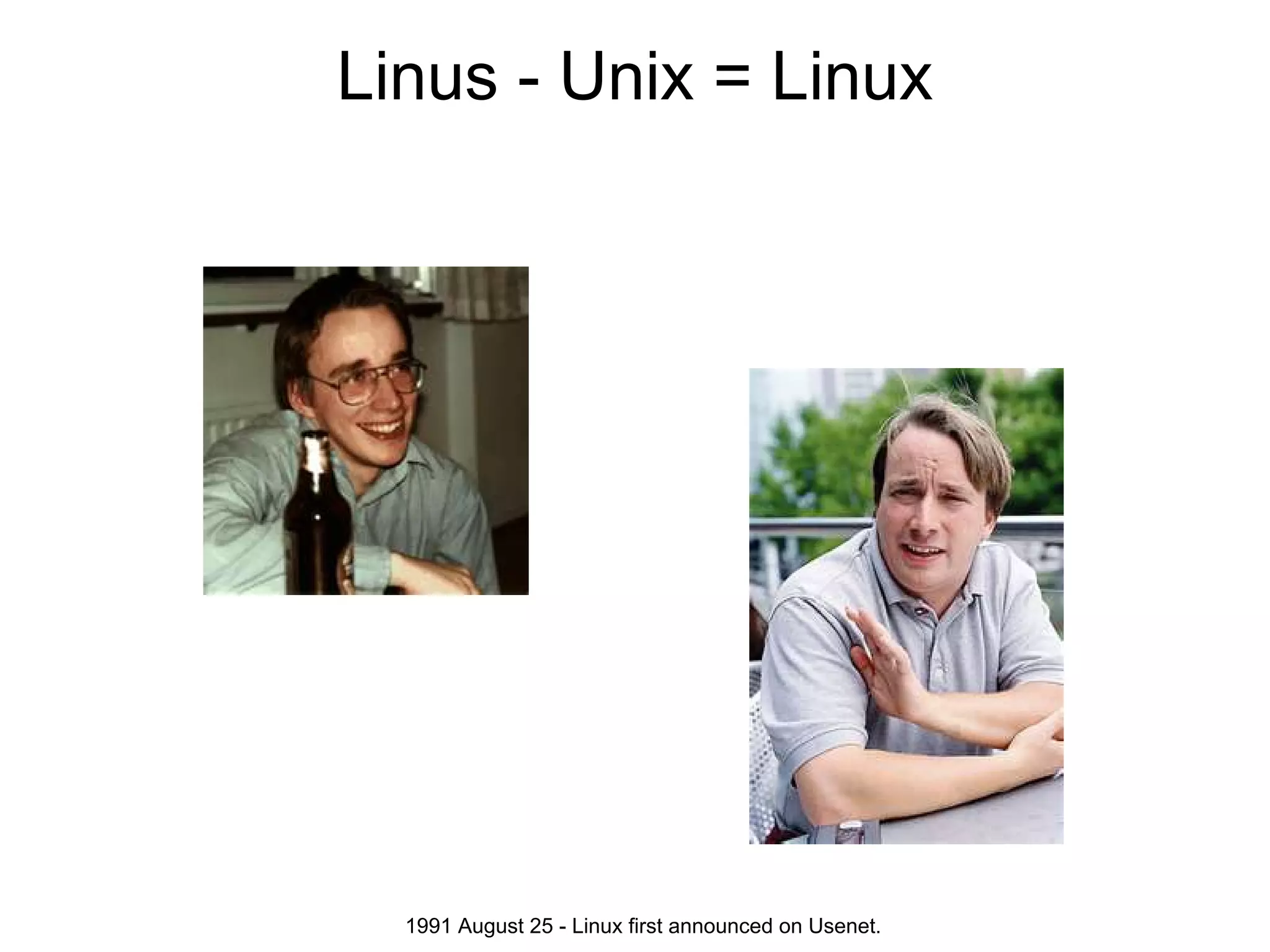 Linus - Unix = Linux




  1991 August 25 - Linux first announced on Usenet.
 