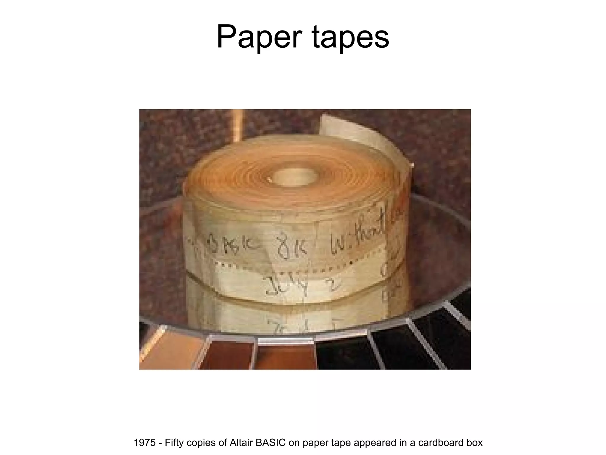 Paper tapes




1975 - Fifty copies of Altair BASIC on paper tape appeared in a cardboard box
 