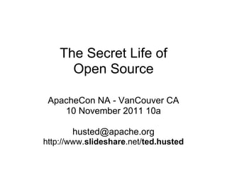 The Secret Life of
      Open Source

 ApacheCon NA - VanCouver CA
    10 November 2011 10a

       husted@apache.org
http://www.slideshare.net/ted.husted
 