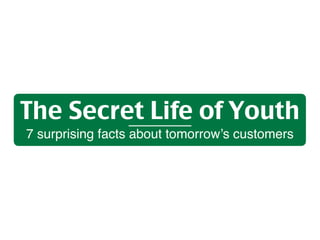 The Secret Life of Youth
7 surprising facts about tomorrow’s customers
 