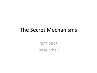The Secret Mechanisms
DICE 2013
Jesse Schell
 