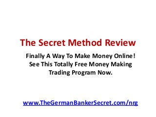 The Secret Method Review
Finally A Way To Make Money Online!
See This Totally Free Money Making
Trading Program Now.
www.TheGermanBankerSecret.com/nrg
 