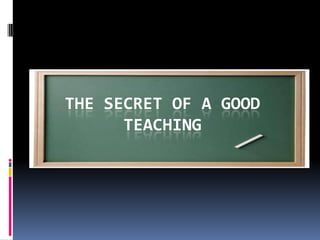 THE SECRET OF A GOOD
      TEACHING
 