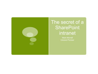 The secret of a
SharePoint
intranet
Mark Morrell
Intranet Pioneer
 