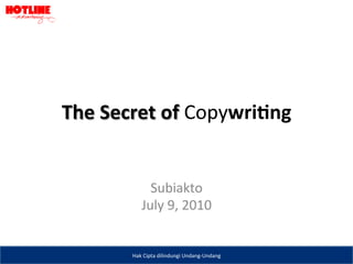 The	
  Secret	
  of	
  Copywri-ng	
  


                 Subiakto	
  
               July	
  9,	
  2010	
  


           Hak	
  Cipta	
  dilindungi	
  Undang-­‐Undang	
  
 