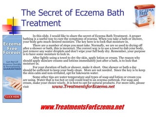 The Secret of Eczema Bath Treatment ,[object Object],[object Object],[object Object],[object Object],[object Object],eczema bath treatment,dry skin bath treatment,exzema bath treatment,ezcema bath treatment,ezema bath treatment http://www.treatmentsforeczema.net/ 