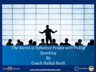 The Secret of Influence People with Public
Speaking
By
Coach Haikal Rusli
 