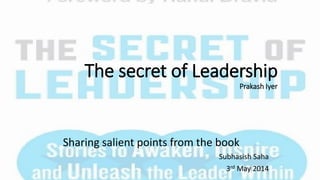 The secret of Leadership
Prakash Iyer
Sharing salient points from the book
Subhasish Saha
3rd May 2014
 