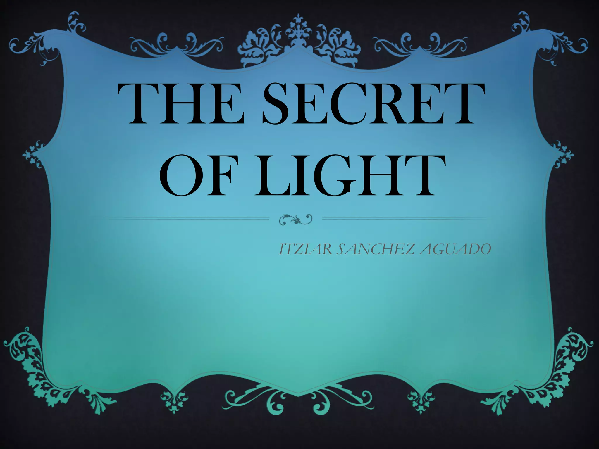 THE SECRET
OF LIGHT
ITZIAR SANCHEZ AGUADO