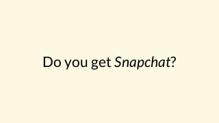 Do you get Snapchat?
 
