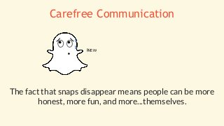 The fact that snaps disappear means people can be more
honest, more fun, and more...themselves.
PHEW
Carefree Communication
 
