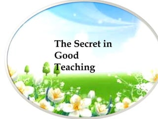 The Secret in
Good
Teaching
 