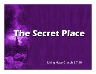The Secret Place


       Living Hope Church 3.7.10
 