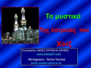 Τα μυστικά
Της λατρείας του
Χατζ
Συγγραφέας: ABDEL DAYEM AL KAHEEL
www.kaheel7.com
Μετάφραση : Xenia Younes
pacific.estates:yahoo.co.uk
 