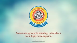 Somos una agencia de branding, enfocada en
tecnología e investigación
www.thesecretsauce.net
 