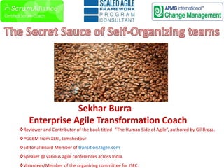 Sekhar Burra
Enterprise Agile Transformation Coach
Reviewer and Contributor of the book titled- “The Human Side of Agile”, authored by Gil Broza.
PGCBM from XLRI, Jamshedpur
Editorial Board Member of transition2agile.com
Speaker @ various agile conferences across India.
Volunteer/Member of the organizing committee for ISEC.
 