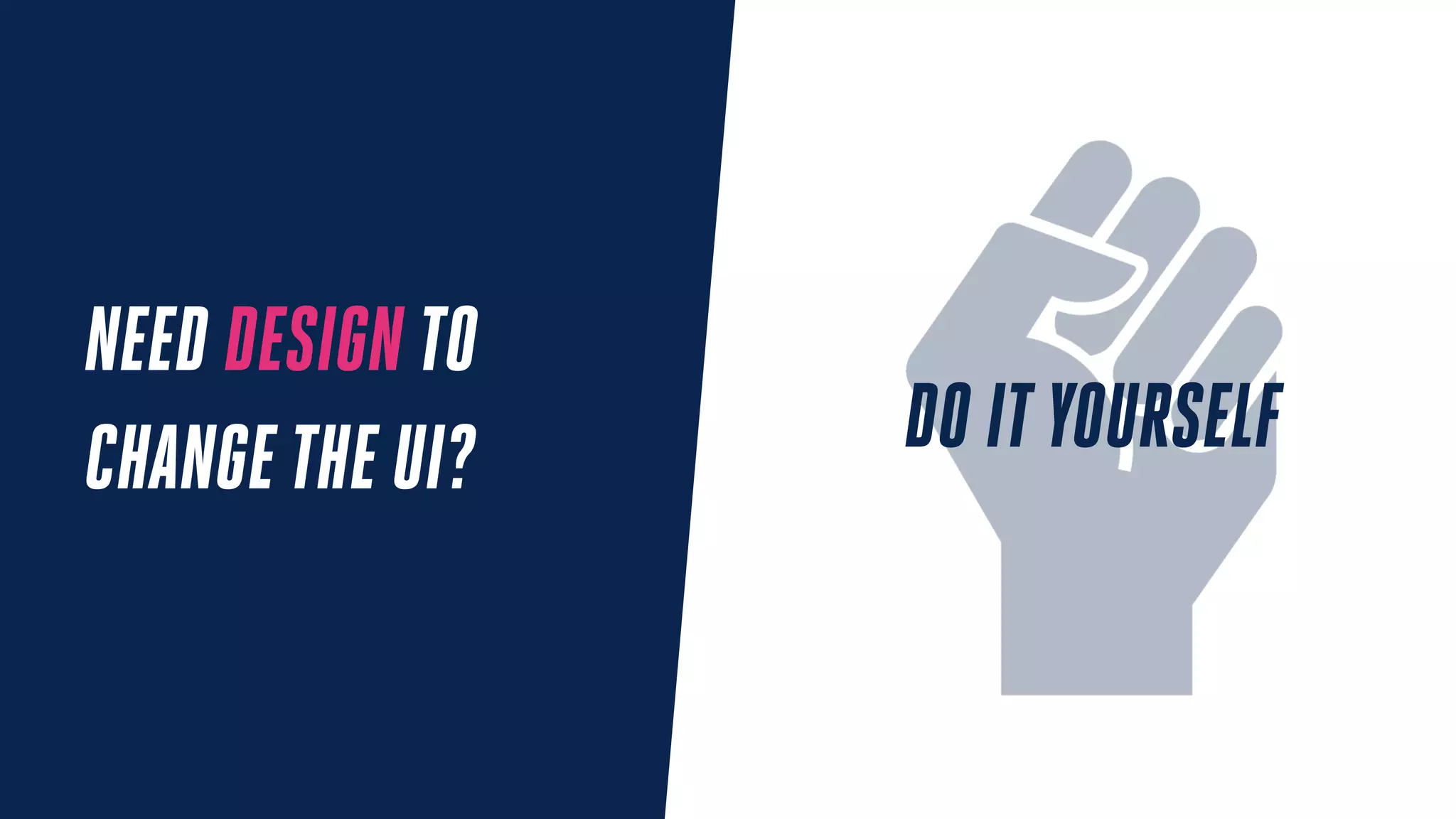 NEED DESIGN TO
CHANGETHE UI? DO ITYOURSELF
 