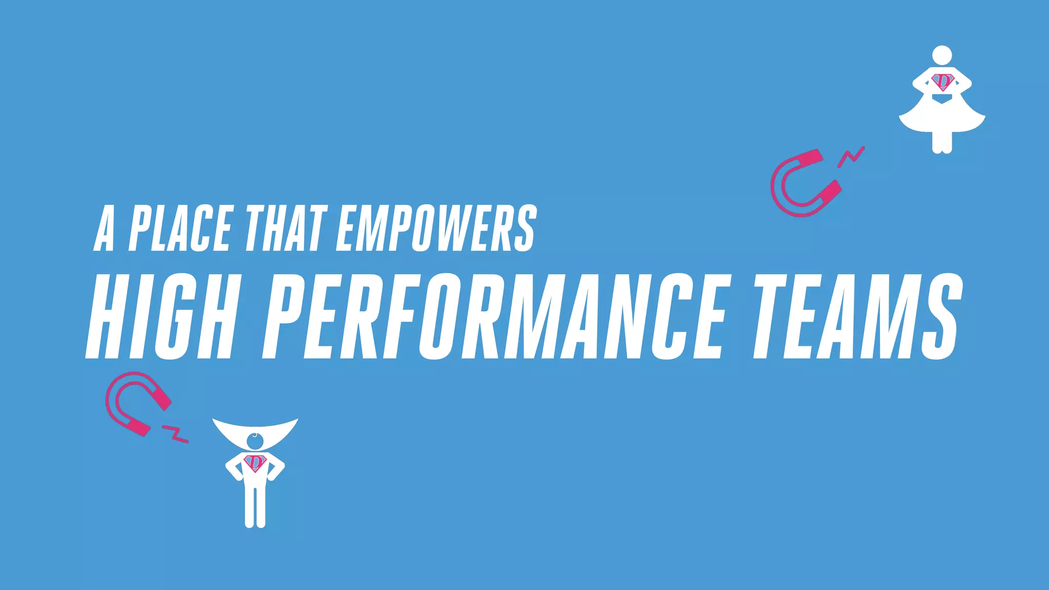 A PLACETHATEMPOWERS
HIGH PERFORMANCETEAMS
 