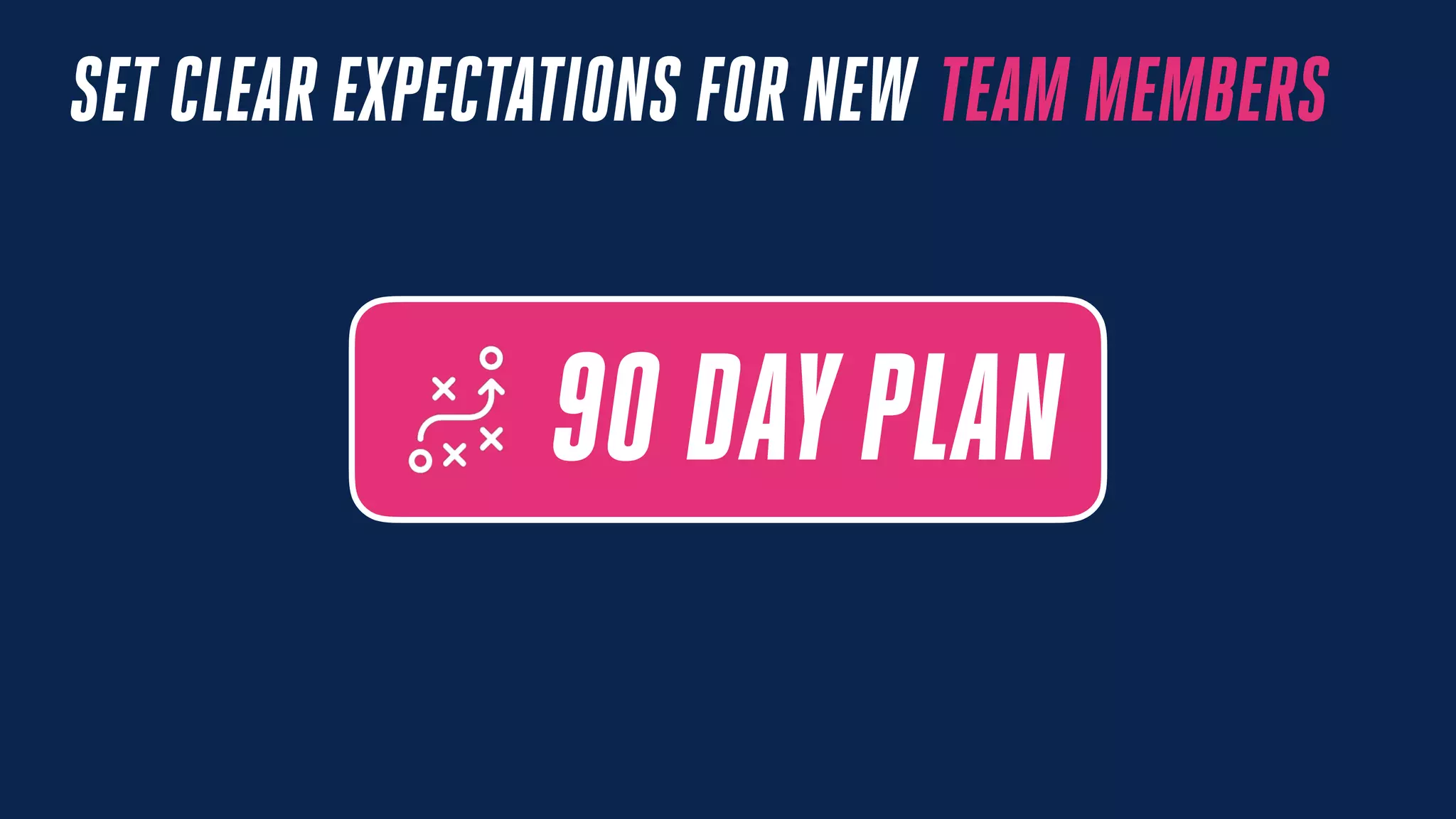 SETCLEAR EXPECTATIONS FOR NEW TEAM MEMBERS
90 DAYPLAN
 